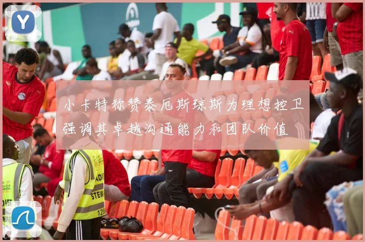 小卡特称赞泰厄斯琼斯为理想控卫强调其卓越沟通能力和团队价值