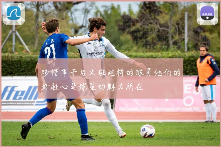 珍惜华子与文班这样的球员他们的好胜心是球星的魅力所在