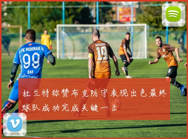 杜兰特称赞布克防守表现出色最终球队成功完成关键一击