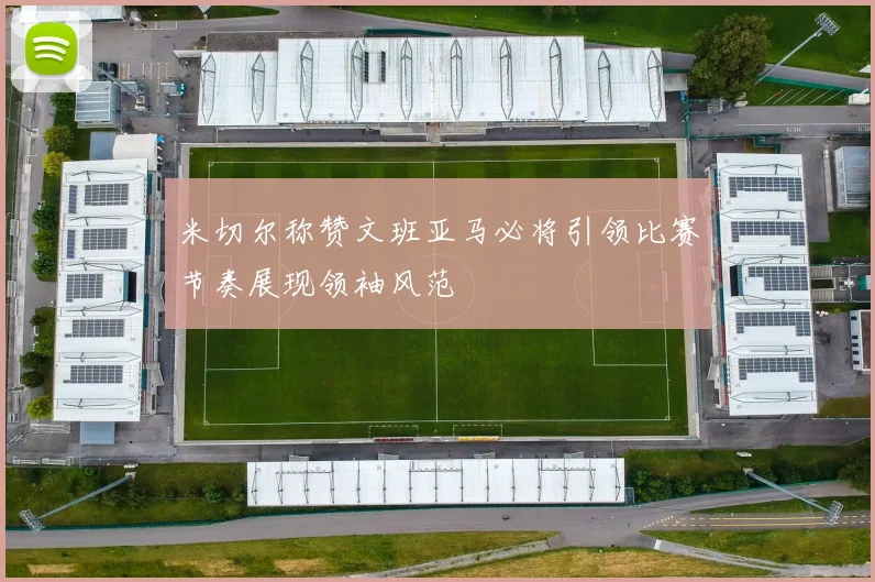 米切尔称赞文班亚马必将引领比赛节奏展现领袖风范