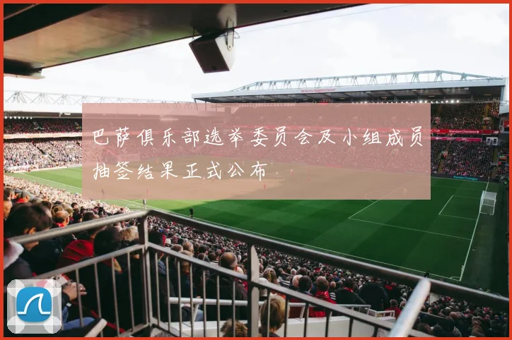 巴萨俱乐部选举委员会及小组成员抽签结果正式公布