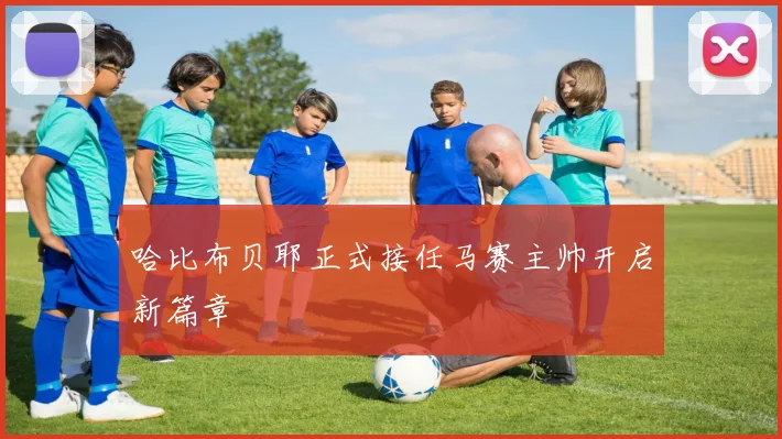 哈比布贝耶正式接任马赛主帅开启新篇章