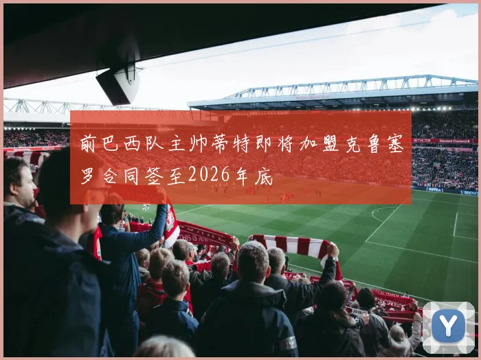 前巴西队主帅蒂特即将加盟克鲁塞罗合同签至2026年底