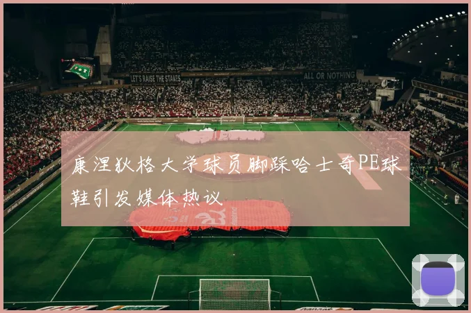 康涅狄格大学球员脚踩哈士奇PE球鞋引发媒体热议