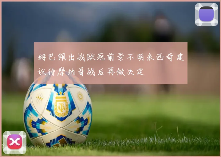 姆巴佩出战欧冠前景不明米西奇建议待摩纳哥战后再做决定