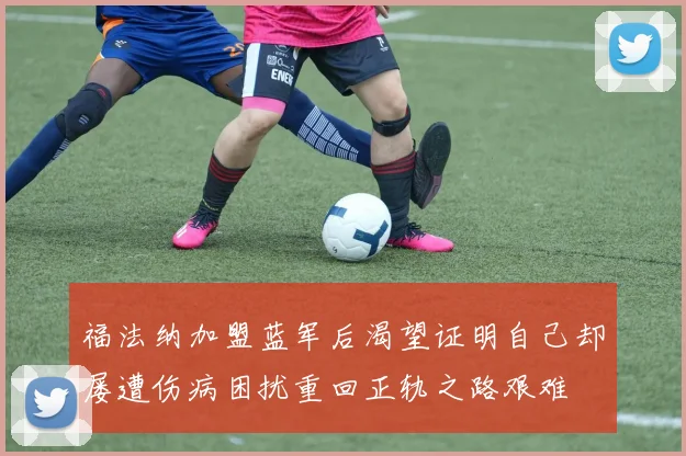 福法纳加盟蓝军后渴望证明自己却屡遭伤病困扰重回正轨之路艰难