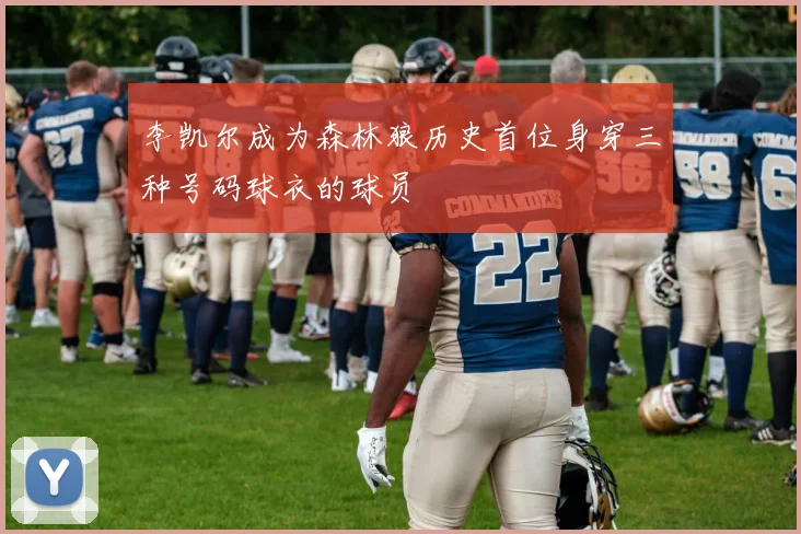 李凯尔成为森林狼历史首位身穿三种号码球衣的球员